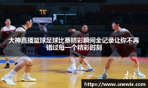 大神直播篮球足球比赛精彩瞬间全记录让你不再错过每一个精彩时刻