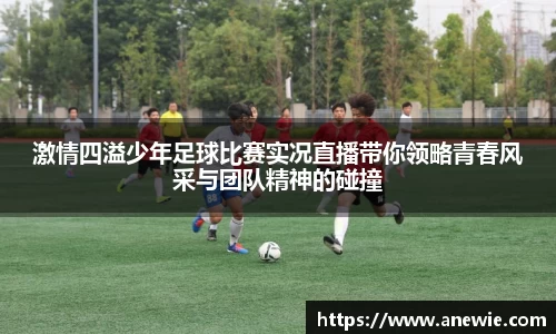 激情四溢少年足球比赛实况直播带你领略青春风采与团队精神的碰撞
