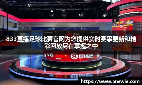 833直播足球比赛官网为您提供实时赛事更新和精彩回放尽在掌握之中