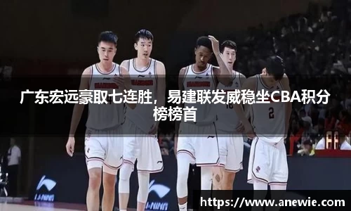 广东宏远豪取七连胜，易建联发威稳坐CBA积分榜榜首