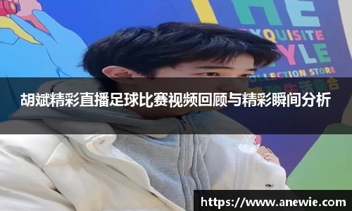胡斌精彩直播足球比赛视频回顾与精彩瞬间分析