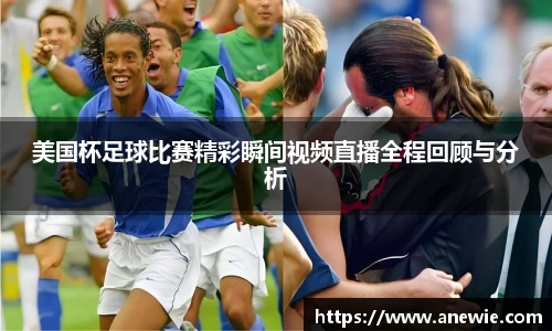 美国杯足球比赛精彩瞬间视频直播全程回顾与分析