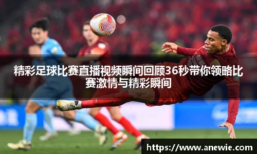 精彩足球比赛直播视频瞬间回顾36秒带你领略比赛激情与精彩瞬间