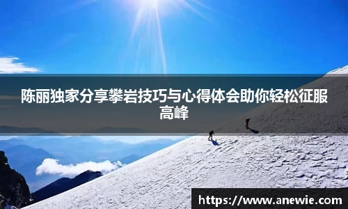 陈丽独家分享攀岩技巧与心得体会助你轻松征服高峰