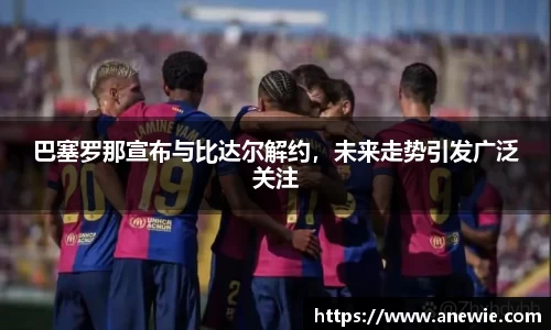 巴塞罗那宣布与比达尔解约，未来走势引发广泛关注