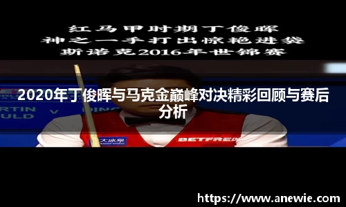 2020年丁俊晖与马克金巅峰对决精彩回顾与赛后分析