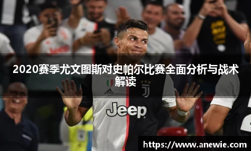 2020赛季尤文图斯对史帕尔比赛全面分析与战术解读