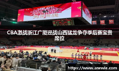 CBA激战浙江广厦迎战山西猛龙争夺季后赛宝贵席位
