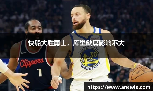 快船大胜勇士，库里缺席影响不大